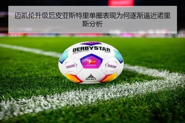 迈凯伦升级后皮亚斯特里单圈表现为何逐渐逼近诺里斯分析