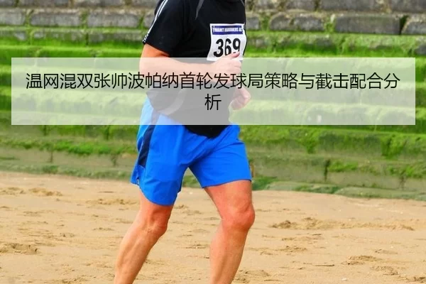 温网混双张帅波帕纳首轮发球局策略与截击配合分析