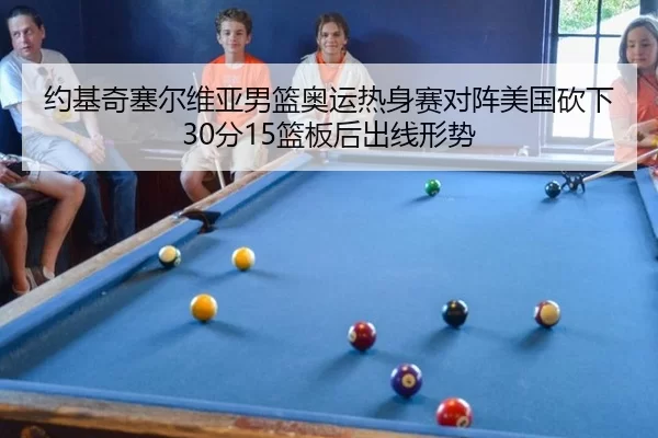 约基奇塞尔维亚男篮奥运热身赛对阵美国砍下30分15篮板后出线形势